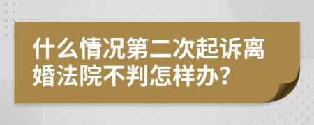什么情况第二次起诉离婚法院不判怎样办？