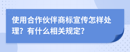 使用合作伙伴商标宣传怎样处理？有什么相关规定？
