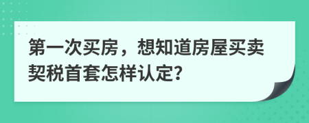 第一次买房，想知道房屋买卖契税首套怎样认定？