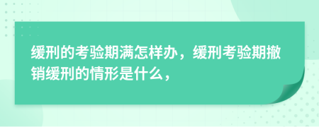 缓刑的考验期满怎样办，缓刑考验期撤销缓刑的情形是什么，