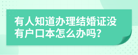 有人知道办理结婚证没有户口本怎么办吗？