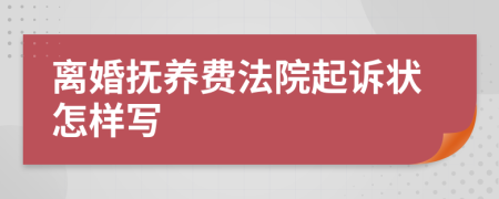 离婚抚养费法院起诉状怎样写