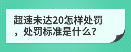 超速未达20怎样处罚，处罚标准是什么？