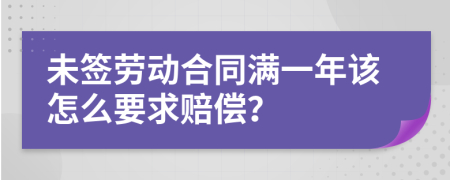 未签劳动合同满一年该怎么要求赔偿？
