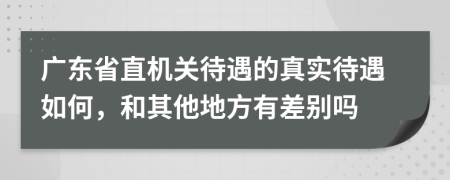 广东省直机关待遇的真实待遇如何，和其他地方有差别吗