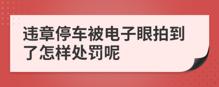 违章停车被电子眼拍到了怎样处罚呢