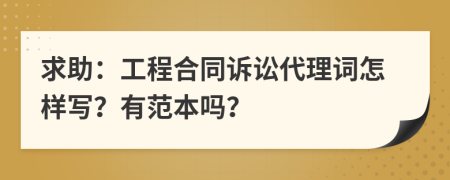 求助：工程合同诉讼代理词怎样写？有范本吗？