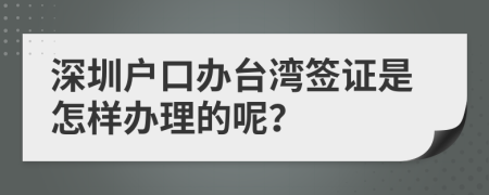 深圳户口办台湾签证是怎样办理的呢？