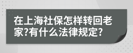 在上海社保怎样转回老家?有什么法律规定?