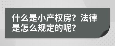 什么是小产权房？法律是怎么规定的呢？