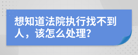 想知道法院执行找不到人，该怎么处理？