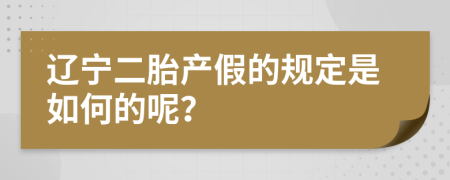 辽宁二胎产假的规定是如何的呢？