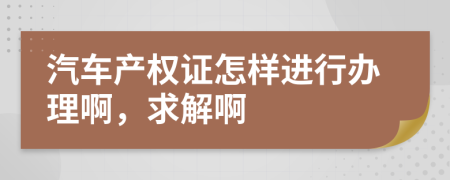 汽车产权证怎样进行办理啊，求解啊