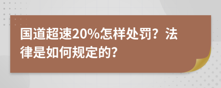 国道超速20%怎样处罚？法律是如何规定的？