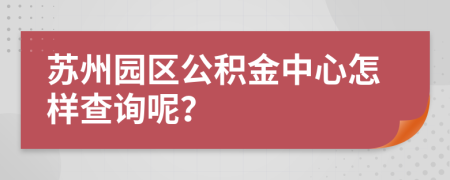 苏州园区公积金中心怎样查询呢？