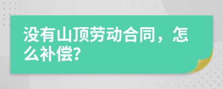 没有山顶劳动合同，怎么补偿？