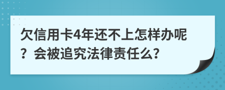 欠信用卡4年还不上怎样办呢？会被追究法律责任么？