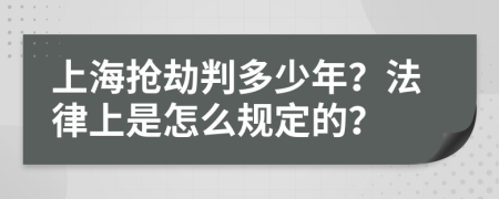 上海抢劫判多少年？法律上是怎么规定的？