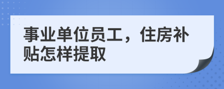 事业单位员工，住房补贴怎样提取