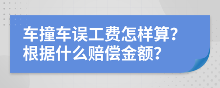 车撞车误工费怎样算？根据什么赔偿金额？