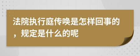 法院执行庭传唤是怎样回事的，规定是什么的呢