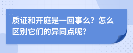 质证和开庭是一回事么？怎么区别它们的异同点呢？