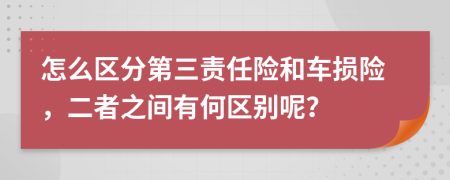 怎么区分第三责任险和车损险，二者之间有何区别呢？