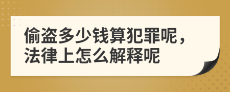 偷盗多少钱算犯罪呢，法律上怎么解释呢