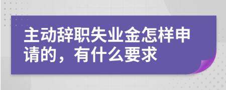 主动辞职失业金怎样申请的，有什么要求