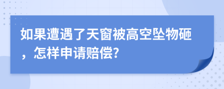 如果遭遇了天窗被高空坠物砸，怎样申请赔偿?