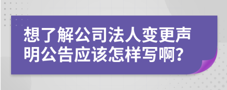 想了解公司法人变更声明公告应该怎样写啊？