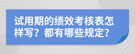 试用期的绩效考核表怎样写？都有哪些规定？