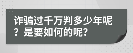 诈骗过千万判多少年呢？是要如何的呢？