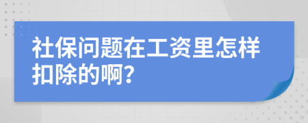 社保问题在工资里怎样扣除的啊？