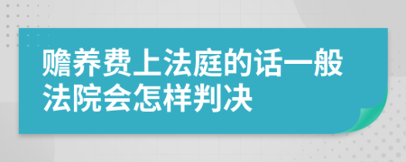 赡养费上法庭的话一般法院会怎样判决