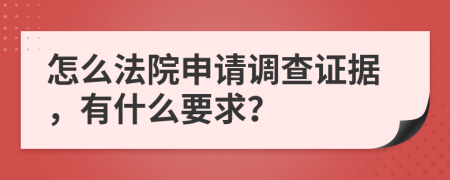 怎么法院申请调查证据，有什么要求？