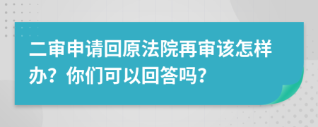 二审申请回原法院再审该怎样办？你们可以回答吗？