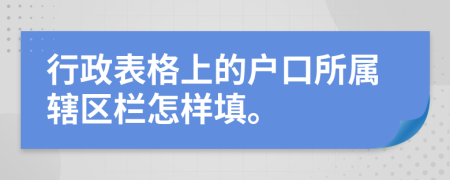 行政表格上的户口所属辖区栏怎样填。