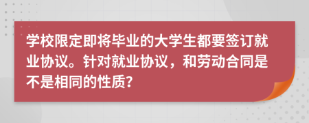 学校限定即将毕业的大学生都要签订就业协议。针对就业协议，和劳动合同是不是相同的性质？