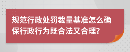 规范行政处罚裁量基准怎么确保行政行为既合法又合理？