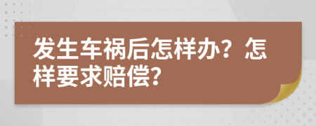 发生车祸后怎样办？怎样要求赔偿？