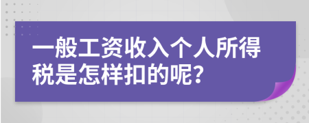 一般工资收入个人所得税是怎样扣的呢？