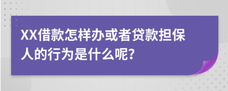 XX借款怎样办或者贷款担保人的行为是什么呢？