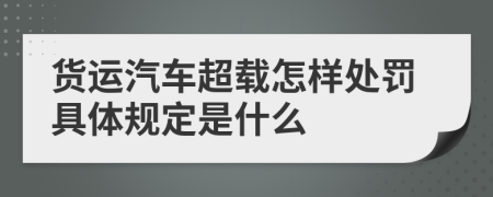 货运汽车超载怎样处罚具体规定是什么