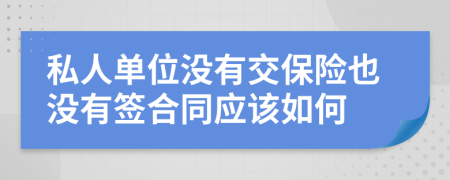 私人单位没有交保险也没有签合同应该如何