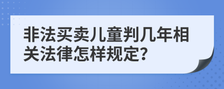 非法买卖儿童判几年相关法律怎样规定？