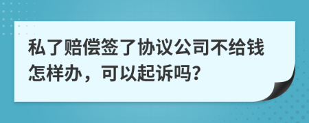 私了赔偿签了协议公司不给钱怎样办，可以起诉吗？