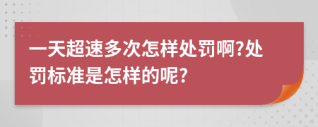 一天超速多次怎样处罚啊?处罚标准是怎样的呢?