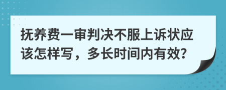 抚养费一审判决不服上诉状应该怎样写，多长时间内有效？