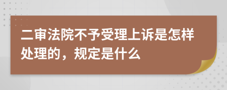 二审法院不予受理上诉是怎样处理的，规定是什么